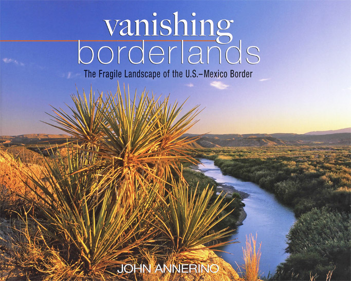 Vanishing Borderlands, John Annerino. Fragile Landscape, U.S. Mexico Border,